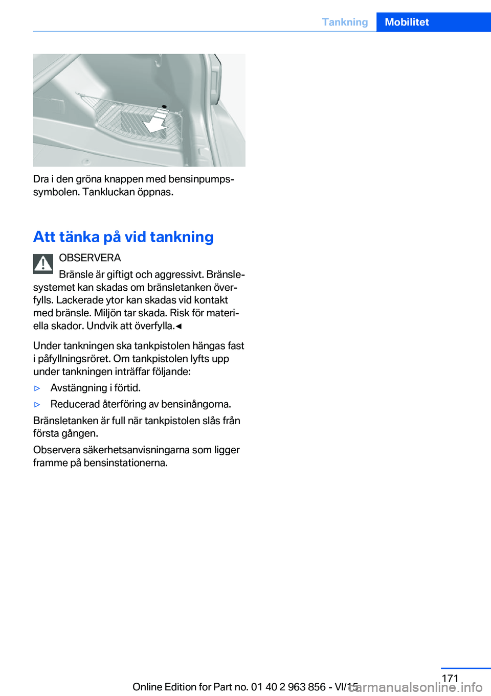 BMW 2 SERIES COUPE 2016 InstruktionsbÖcker (in Swedish) Dra i den gröna knappen med bensinpumps‐
symbolen. Tankluckan öppnas.
Att tänka på vid tankning OBSERVERA
Bränsle är giftigt och aggressivt. Bränsle‐
systemet kan skadas om bränsletanken BMW 2 SERIES COUPE 2016 InstruktionsbÖcker (in Swedish) Dra i den gröna knappen med bensinpumps‐
symbolen. Tankluckan öppnas.
Att tänka på vid tankning OBSERVERA
Bränsle är giftigt och aggressivt. Bränsle‐
systemet kan skadas om bränsletanken