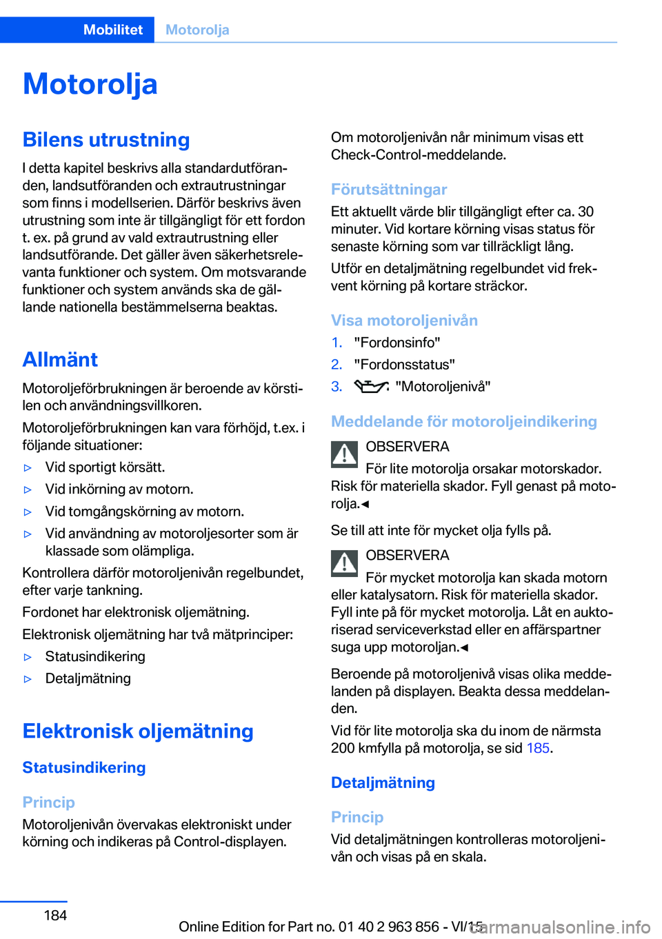 BMW 2 SERIES COUPE 2016 InstruktionsbÖcker (in Swedish) MotoroljaBilens utrustningI detta kapitel beskrivs alla standardutföran‐
den, landsutföranden och extrautrustningar
som finns i modellserien. Därför beskrivs även
utrustning som inte är tillg BMW 2 SERIES COUPE 2016 InstruktionsbÖcker (in Swedish) MotoroljaBilens utrustningI detta kapitel beskrivs alla standardutföran‐
den, landsutföranden och extrautrustningar
som finns i modellserien. Därför beskrivs även
utrustning som inte är tillg