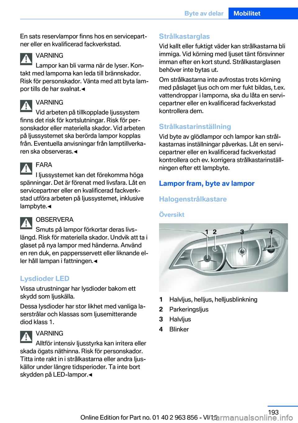 BMW 2 SERIES COUPE 2016  InstruktionsbÖcker (in Swedish) En sats reservlampor finns hos en servicepart‐
ner eller en kvalificerad fackverkstad.
VARNING
Lampor kan bli varma när de lyser. Kon‐
takt med lamporna kan leda till brännskador.
Risk för pers
