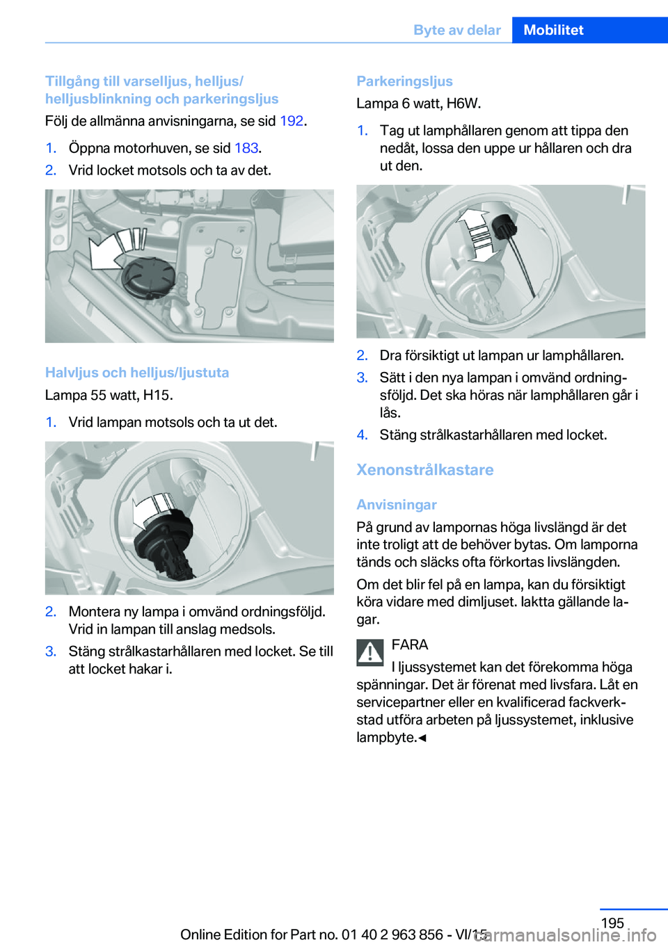 BMW 2 SERIES COUPE 2016  InstruktionsbÖcker (in Swedish) Tillgång till varselljus, helljus/
helljusblinkning och parkeringsljus
Följ de allmänna anvisningarna, se sid  192.1.Öppna motorhuven, se sid  183.2.Vrid locket motsols och ta av det.
Halvljus och