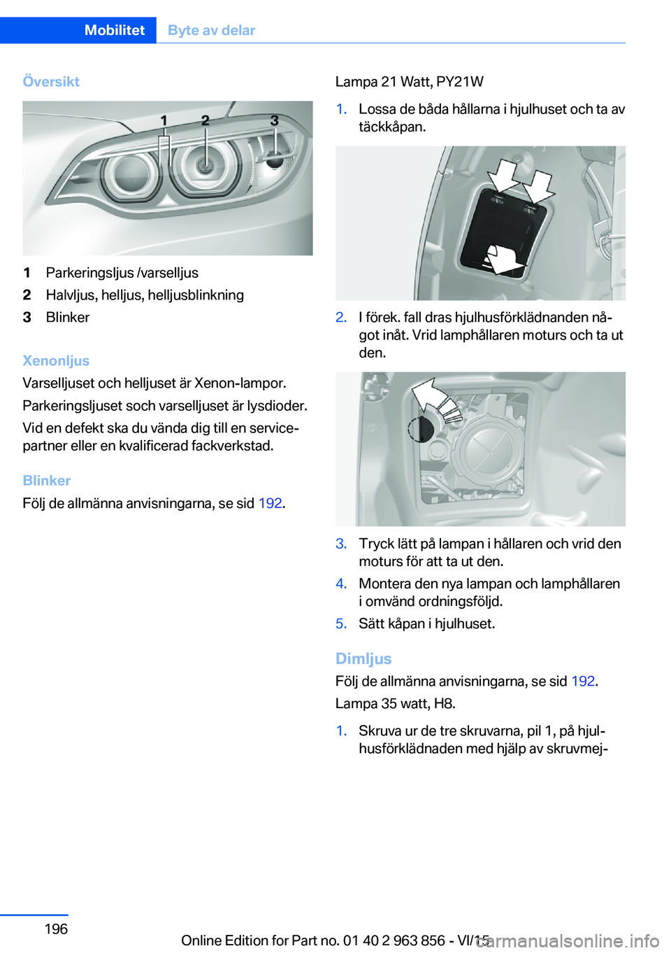 BMW 2 SERIES COUPE 2016  InstruktionsbÖcker (in Swedish) Översikt1Parkeringsljus /varselljus2Halvljus, helljus, helljusblinkning3Blinker
Xenonljus
Varselljuset och helljuset är Xenon-lampor.
Parkeringsljuset soch varselljuset är lysdioder.
Vid en defekt 