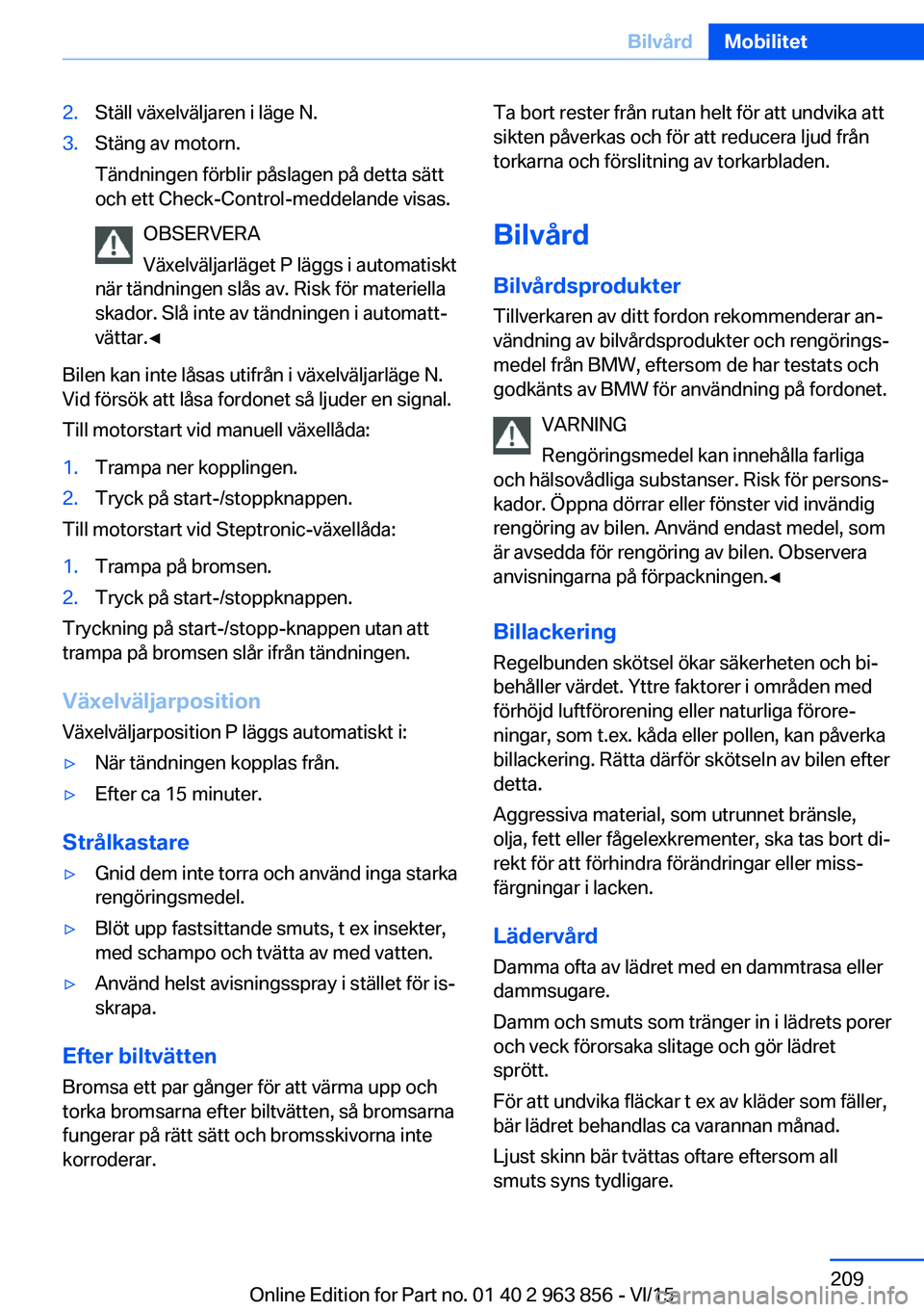 BMW 2 SERIES COUPE 2016  InstruktionsbÖcker (in Swedish) 2.Ställ växelväljaren i läge N.3.Stäng av motorn.
Tändningen förblir påslagen på detta sätt
och ett Check-Control-meddelande visas.
OBSERVERA
Växelväljarläget P läggs i automatiskt
när 