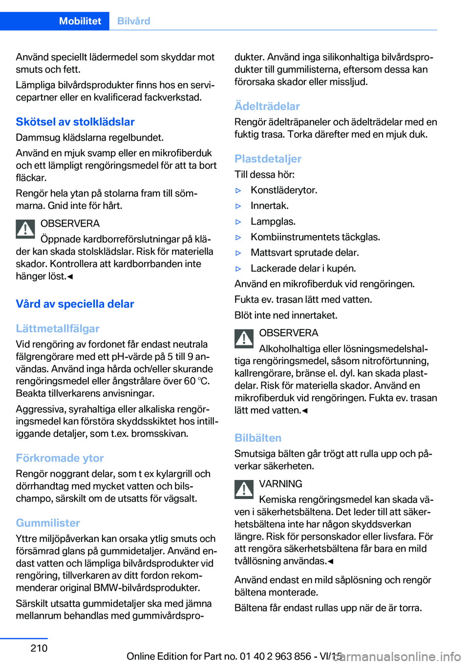 BMW 2 SERIES COUPE 2016  InstruktionsbÖcker (in Swedish) Använd speciellt lädermedel som skyddar mot
smuts och fett.
Lämpliga bilvårdsprodukter finns hos en servi‐
cepartner eller en kvalificerad fackverkstad.
Skötsel av stolklädslar Dammsug klädsl