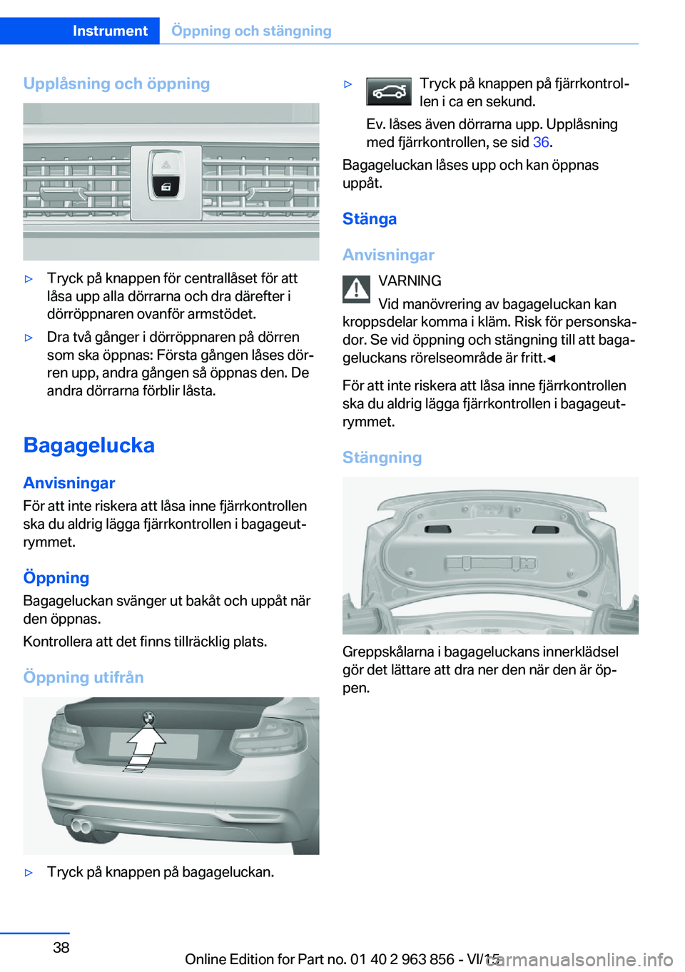 BMW 2 SERIES COUPE 2016 InstruktionsbÖcker (in Swedish) Upplåsning och öppning▷Tryck på knappen för centrallåset för att
låsa upp alla dörrarna och dra därefter i
dörröppnaren ovanför armstödet.▷Dra två gånger i dörröppnaren på dörre BMW 2 SERIES COUPE 2016 InstruktionsbÖcker (in Swedish) Upplåsning och öppning▷Tryck på knappen för centrallåset för att
låsa upp alla dörrarna och dra därefter i
dörröppnaren ovanför armstödet.▷Dra två gånger i dörröppnaren på dörre