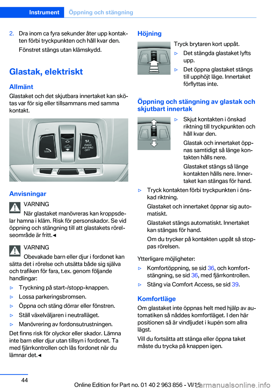 BMW 2 SERIES COUPE 2016 InstruktionsbÖcker (in Swedish) 2.Dra inom ca fyra sekunder åter upp kontak‐
ten förbi tryckpunkten och håll kvar den.
Fönstret stängs utan klämskydd.
Glastak, elektriskt
Allmänt Glastaket och det skjutbara innertaket kan s BMW 2 SERIES COUPE 2016 InstruktionsbÖcker (in Swedish) 2.Dra inom ca fyra sekunder åter upp kontak‐
ten förbi tryckpunkten och håll kvar den.
Fönstret stängs utan klämskydd.
Glastak, elektriskt
Allmänt Glastaket och det skjutbara innertaket kan s