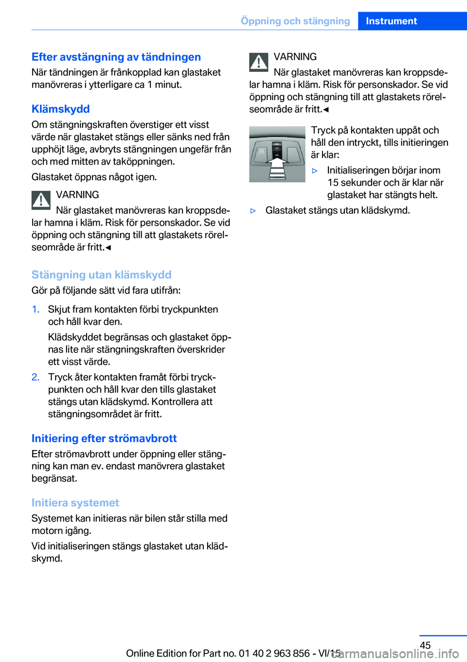BMW 2 SERIES COUPE 2016 InstruktionsbÖcker (in Swedish) Efter avstängning av tändningenNär tändningen är frånkopplad kan glastaket
manövreras i ytterligare ca 1 minut.
Klämskydd Om stängningskraften överstiger ett visst
värde när glastaket stä BMW 2 SERIES COUPE 2016 InstruktionsbÖcker (in Swedish) Efter avstängning av tändningenNär tändningen är frånkopplad kan glastaket
manövreras i ytterligare ca 1 minut.
Klämskydd Om stängningskraften överstiger ett visst
värde när glastaket stä