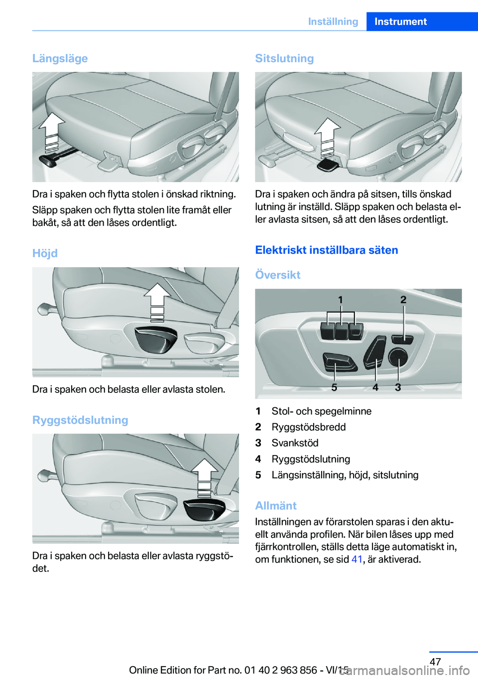 BMW 2 SERIES COUPE 2016 InstruktionsbÖcker (in Swedish) Längsläge
Dra i spaken och flytta stolen i önskad riktning.
Släpp spaken och flytta stolen lite framåt eller
bakåt, så att den låses ordentligt.
Höjd
Dra i spaken och belasta eller avlasta st BMW 2 SERIES COUPE 2016 InstruktionsbÖcker (in Swedish) Längsläge
Dra i spaken och flytta stolen i önskad riktning.
Släpp spaken och flytta stolen lite framåt eller
bakåt, så att den låses ordentligt.
Höjd
Dra i spaken och belasta eller avlasta st