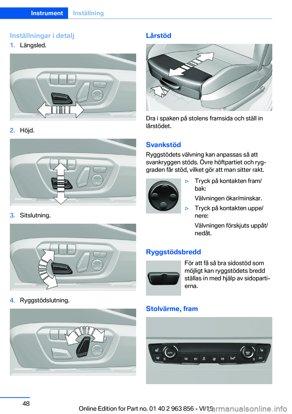 BMW 2 SERIES COUPE 2016 InstruktionsbÖcker (in Swedish) Inställningar i detalj1.Längsled.2.Höjd.3.Sitslutning.4.Ryggstödslutning.Lårstöd
Dra i spaken på stolens framsida och ställ in
lårstödet.
Svankstöd Ryggstödets välvning kan anpassas så a BMW 2 SERIES COUPE 2016 InstruktionsbÖcker (in Swedish) Inställningar i detalj1.Längsled.2.Höjd.3.Sitslutning.4.Ryggstödslutning.Lårstöd
Dra i spaken på stolens framsida och ställ in
lårstödet.
Svankstöd Ryggstödets välvning kan anpassas så a