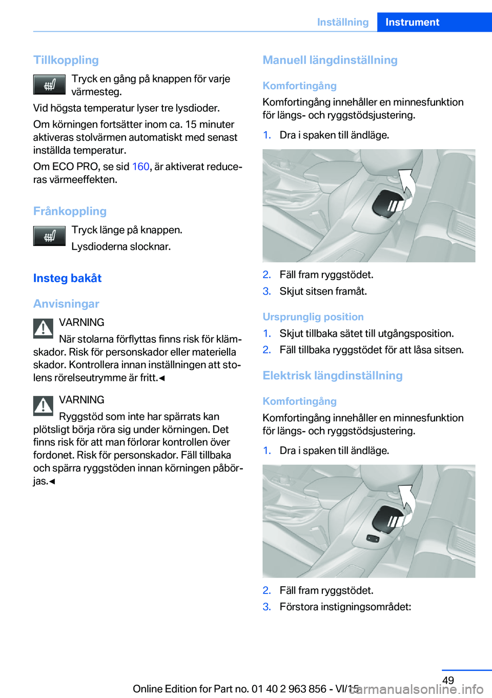 BMW 2 SERIES COUPE 2016 InstruktionsbÖcker (in Swedish) TillkopplingTryck en gång på knappen för varje
värmesteg.
Vid högsta temperatur lyser tre lysdioder.
Om körningen fortsätter inom ca. 15 minuter
aktiveras stolvärmen automatiskt med senast
ins BMW 2 SERIES COUPE 2016 InstruktionsbÖcker (in Swedish) TillkopplingTryck en gång på knappen för varje
värmesteg.
Vid högsta temperatur lyser tre lysdioder.
Om körningen fortsätter inom ca. 15 minuter
aktiveras stolvärmen automatiskt med senast
ins