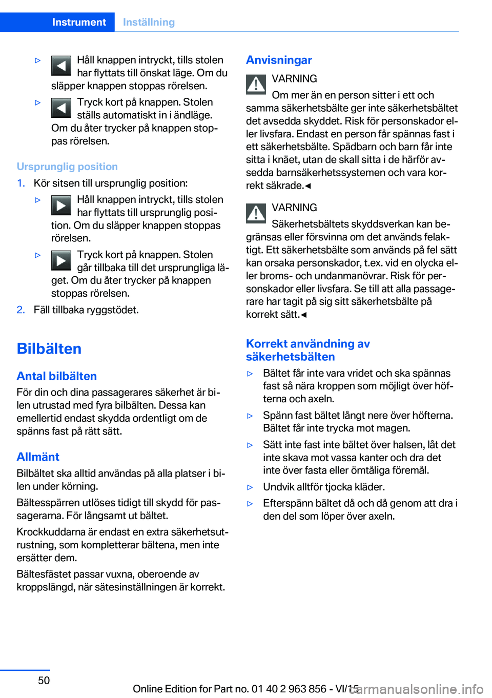 BMW 2 SERIES COUPE 2016 InstruktionsbÖcker (in Swedish) ▷Håll knappen intryckt, tills stolen
har flyttats till önskat läge. Om du
släpper knappen stoppas rörelsen.▷Tryck kort på knappen. Stolen
ställs automatiskt in i ändläge.
Om du åter tryc BMW 2 SERIES COUPE 2016 InstruktionsbÖcker (in Swedish) ▷Håll knappen intryckt, tills stolen
har flyttats till önskat läge. Om du
släpper knappen stoppas rörelsen.▷Tryck kort på knappen. Stolen
ställs automatiskt in i ändläge.
Om du åter tryc