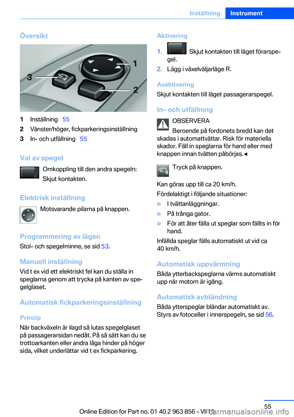 BMW 2 SERIES COUPE 2016  InstruktionsbÖcker (in Swedish) Översikt1Inställning  552Vänster/höger, fickparkeringsinställning3In- och utfällning   55
Val av spegel
Omkoppling till den andra spegeln:
Skjut kontakten.
Elektrisk inställning Motsvar