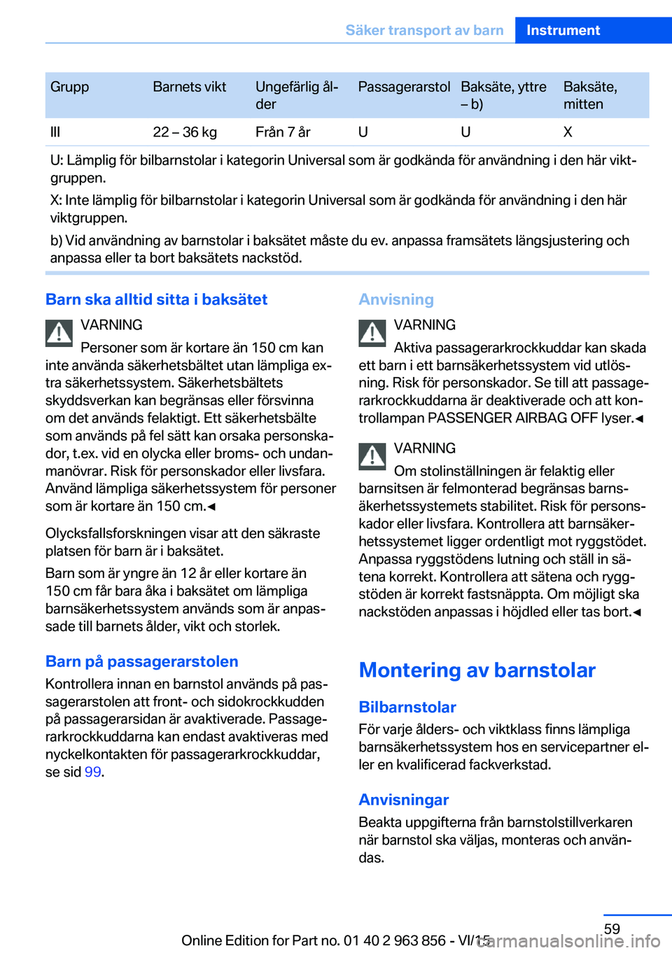 BMW 2 SERIES COUPE 2016  InstruktionsbÖcker (in Swedish) GruppBarnets viktUngefärlig ål‐
derPassagerarstolBaksäte, yttre
– b)Baksäte,
mittenIII22 – 36 kgFrån 7 årUUXU: Lämplig för bilbarnstolar i kategorin Universal som är godkända för anv