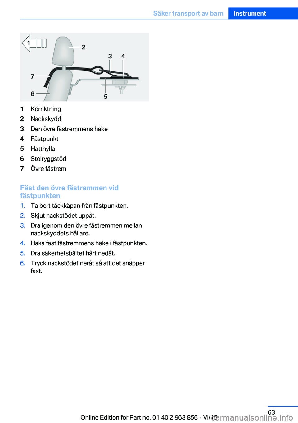 BMW 2 SERIES COUPE 2016 InstruktionsbÖcker (in Swedish) 1Körriktning2Nackskydd3Den övre fästremmens hake4Fästpunkt5Hatthylla6Stolryggstöd7Övre fästrem
Fäst den övre fästremmen vid
fästpunkten
1.Ta bort täckkåpan från fästpunkten.2.Skjut nack BMW 2 SERIES COUPE 2016 InstruktionsbÖcker (in Swedish) 1Körriktning2Nackskydd3Den övre fästremmens hake4Fästpunkt5Hatthylla6Stolryggstöd7Övre fästrem
Fäst den övre fästremmen vid
fästpunkten
1.Ta bort täckkåpan från fästpunkten.2.Skjut nack