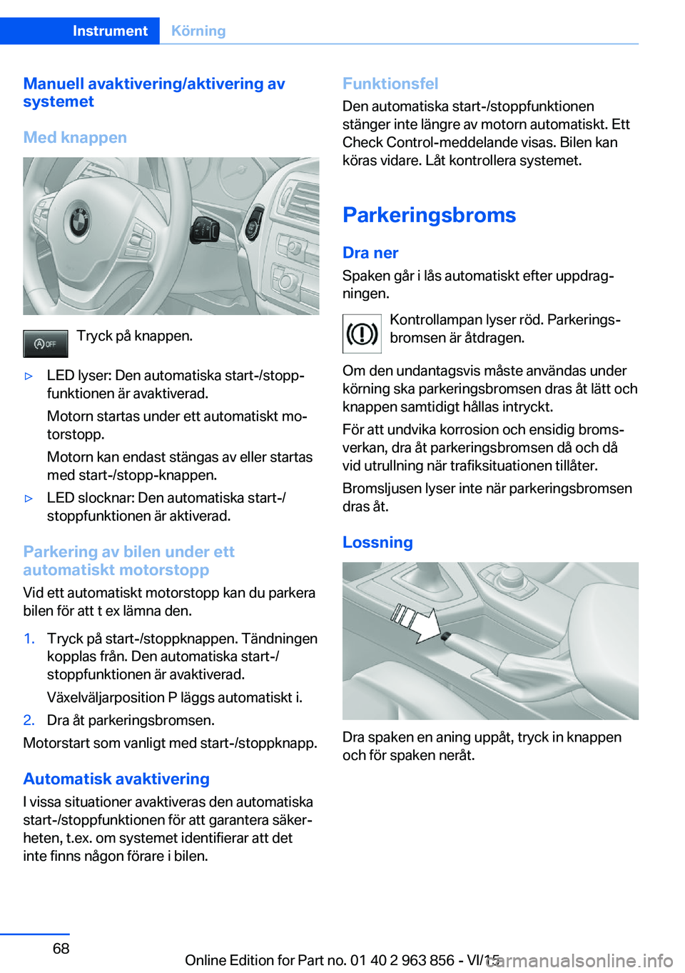 BMW 2 SERIES COUPE 2016 InstruktionsbÖcker (in Swedish) Manuell avaktivering/aktivering av
systemet
Med knappen
Tryck på knappen.
▷LED lyser: Den automatiska start-/stopp‐
funktionen är avaktiverad.
Motorn startas under ett automatiskt mo‐
torstopp BMW 2 SERIES COUPE 2016 InstruktionsbÖcker (in Swedish) Manuell avaktivering/aktivering av
systemet
Med knappen
Tryck på knappen.
▷LED lyser: Den automatiska start-/stopp‐
funktionen är avaktiverad.
Motorn startas under ett automatiskt mo‐
torstopp