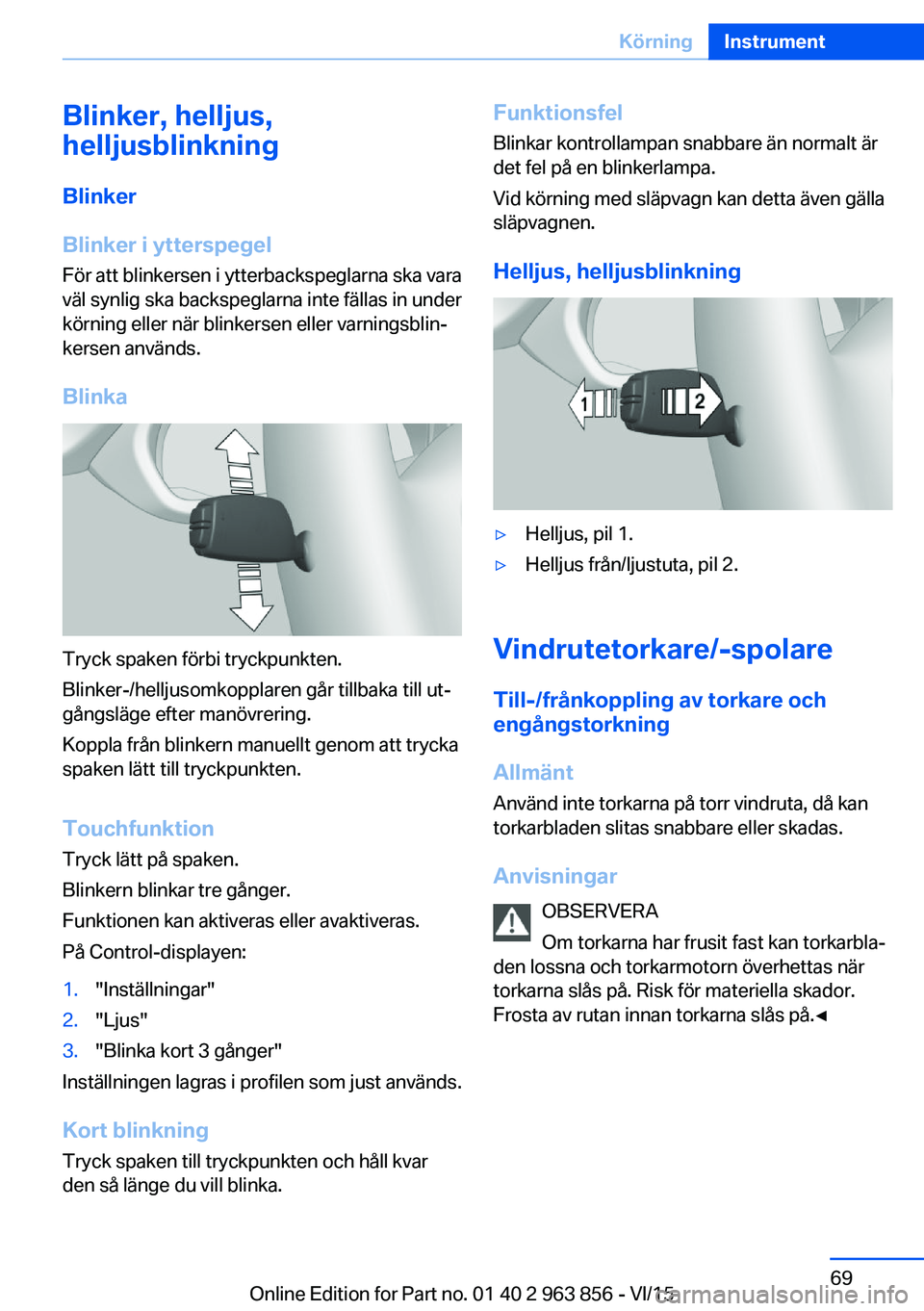 BMW 2 SERIES COUPE 2016 InstruktionsbÖcker (in Swedish) Blinker, helljus,
helljusblinkning
Blinker
Blinker i ytterspegel
För att blinkersen i ytterbackspeglarna ska vara
väl synlig ska backspeglarna inte fällas in under
körning eller när blinkersen el BMW 2 SERIES COUPE 2016 InstruktionsbÖcker (in Swedish) Blinker, helljus,
helljusblinkning
Blinker
Blinker i ytterspegel
För att blinkersen i ytterbackspeglarna ska vara
väl synlig ska backspeglarna inte fällas in under
körning eller när blinkersen el