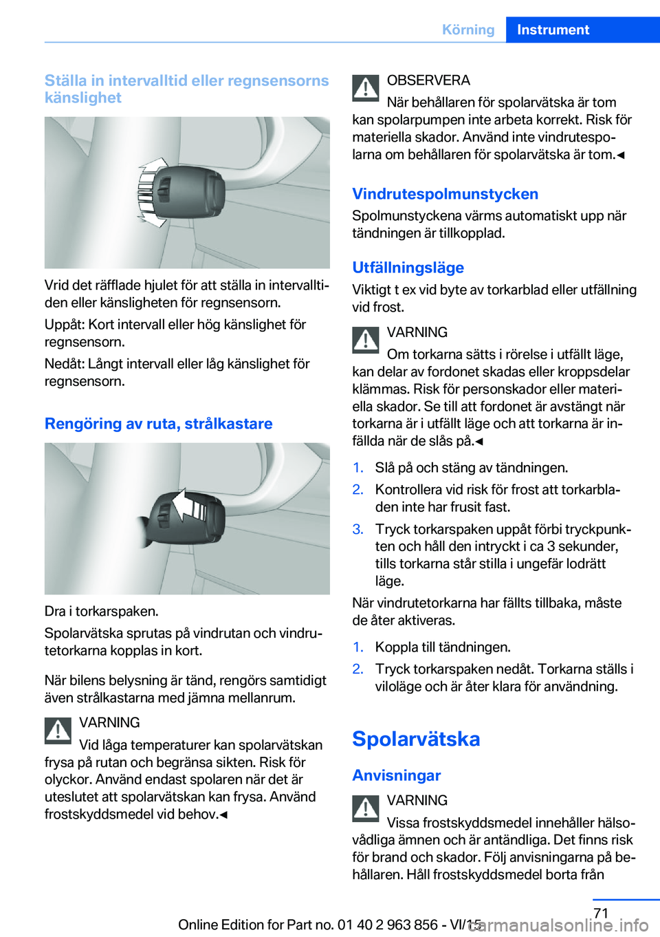 BMW 2 SERIES COUPE 2016  InstruktionsbÖcker (in Swedish) Ställa in intervalltid eller regnsensorns
känslighet
Vrid det räfflade hjulet för att ställa in intervallti‐
den eller känsligheten för regnsensorn.
Uppåt: Kort intervall eller hög känslig