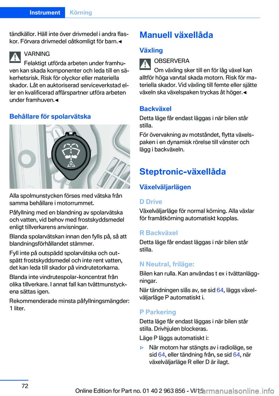 BMW 2 SERIES COUPE 2016  InstruktionsbÖcker (in Swedish) tändkällor. Häll inte över drivmedel i andra flas‐
kor. Förvara drivmedel oåtkomligt för barn.◀
VARNING
Felaktigt utförda arbeten under framhu‐
ven kan skada komponenter och leda till en