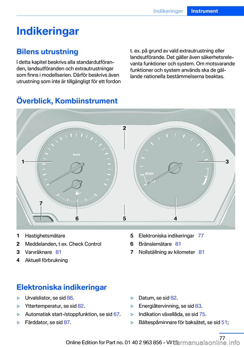 BMW 2 SERIES COUPE 2016  InstruktionsbÖcker (in Swedish) IndikeringarBilens utrustningI detta kapitel beskrivs alla standardutföran‐
den, landsutföranden och extrautrustningar
som finns i modellserien. Därför beskrivs även
utrustning som inte är til