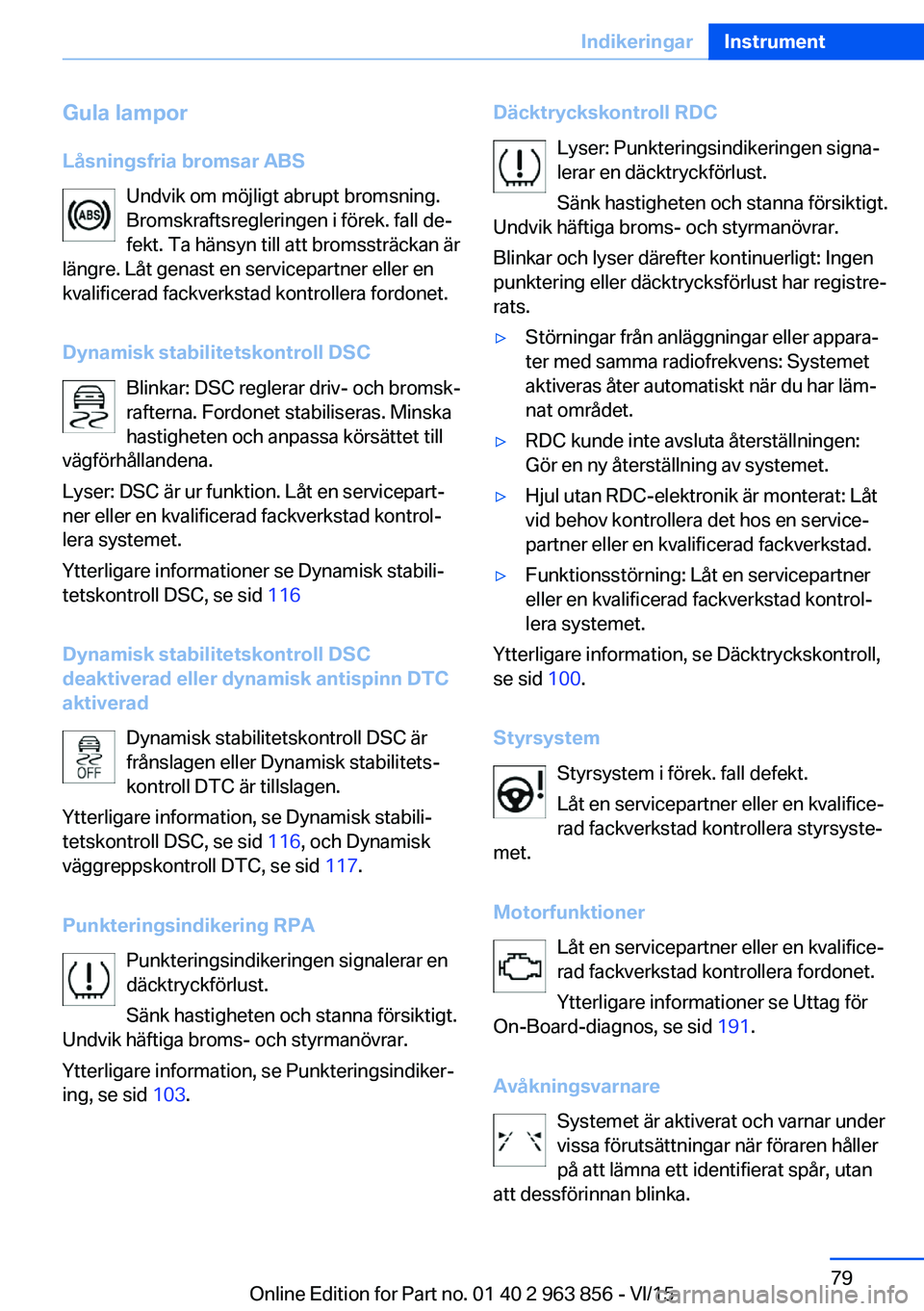 BMW 2 SERIES COUPE 2016  InstruktionsbÖcker (in Swedish) Gula lampor
Låsningsfria bromsar ABS Undvik om möjligt abrupt bromsning.
Bromskraftsregleringen i förek. fall de‐
fekt. Ta hänsyn till att bromssträckan är
längre. Låt genast en servicepartn