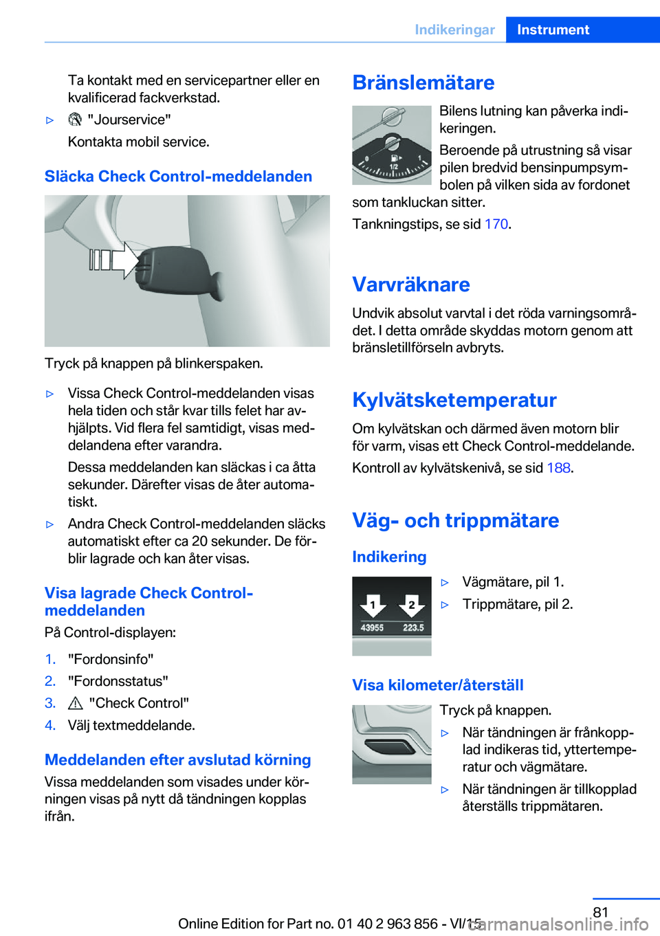 BMW 2 SERIES COUPE 2016  InstruktionsbÖcker (in Swedish) Ta kontakt med en servicepartner eller en
kvalificerad fackverkstad.▷  "Jourservice"
Kontakta mobil service.
Släcka Check Control-meddelanden
Tryck på knappen på blinkerspaken.
▷Vissa C
