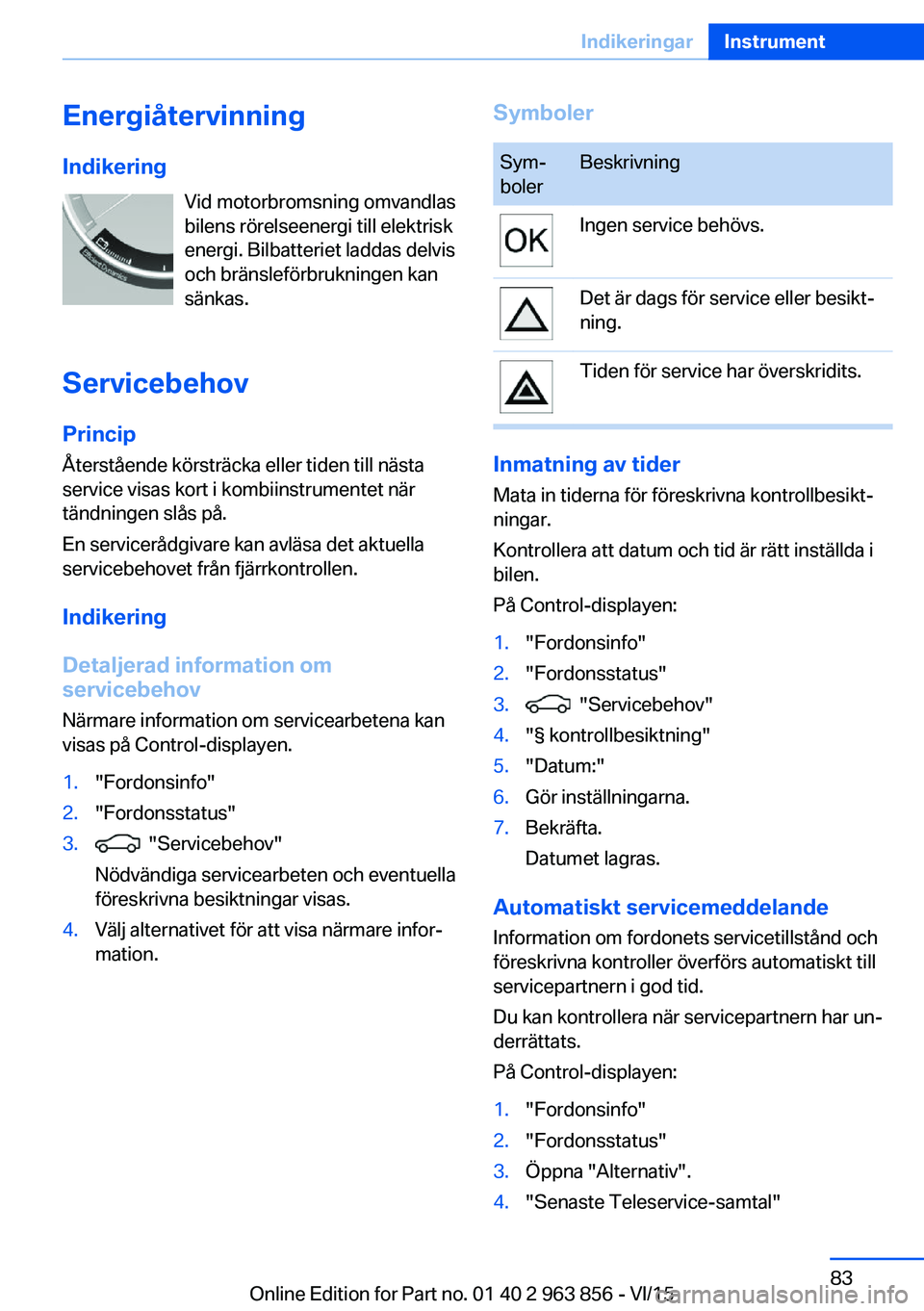 BMW 2 SERIES COUPE 2016  InstruktionsbÖcker (in Swedish) EnergiåtervinningIndikering Vid motorbromsning omvandlas
bilens rörelseenergi till elektrisk
energi. Bilbatteriet laddas delvis
och bränsleförbrukningen kan
sänkas.
Servicebehov Princip
Återstå