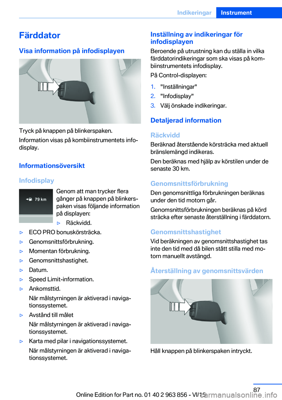 BMW 2 SERIES COUPE 2016  InstruktionsbÖcker (in Swedish) Färddator
Visa information på infodisplayen
Tryck på knappen på blinkerspaken.
Information visas på kombiinstrumentets info‐
display.
Informationsöversikt
Infodisplay Genom att man trycker fle