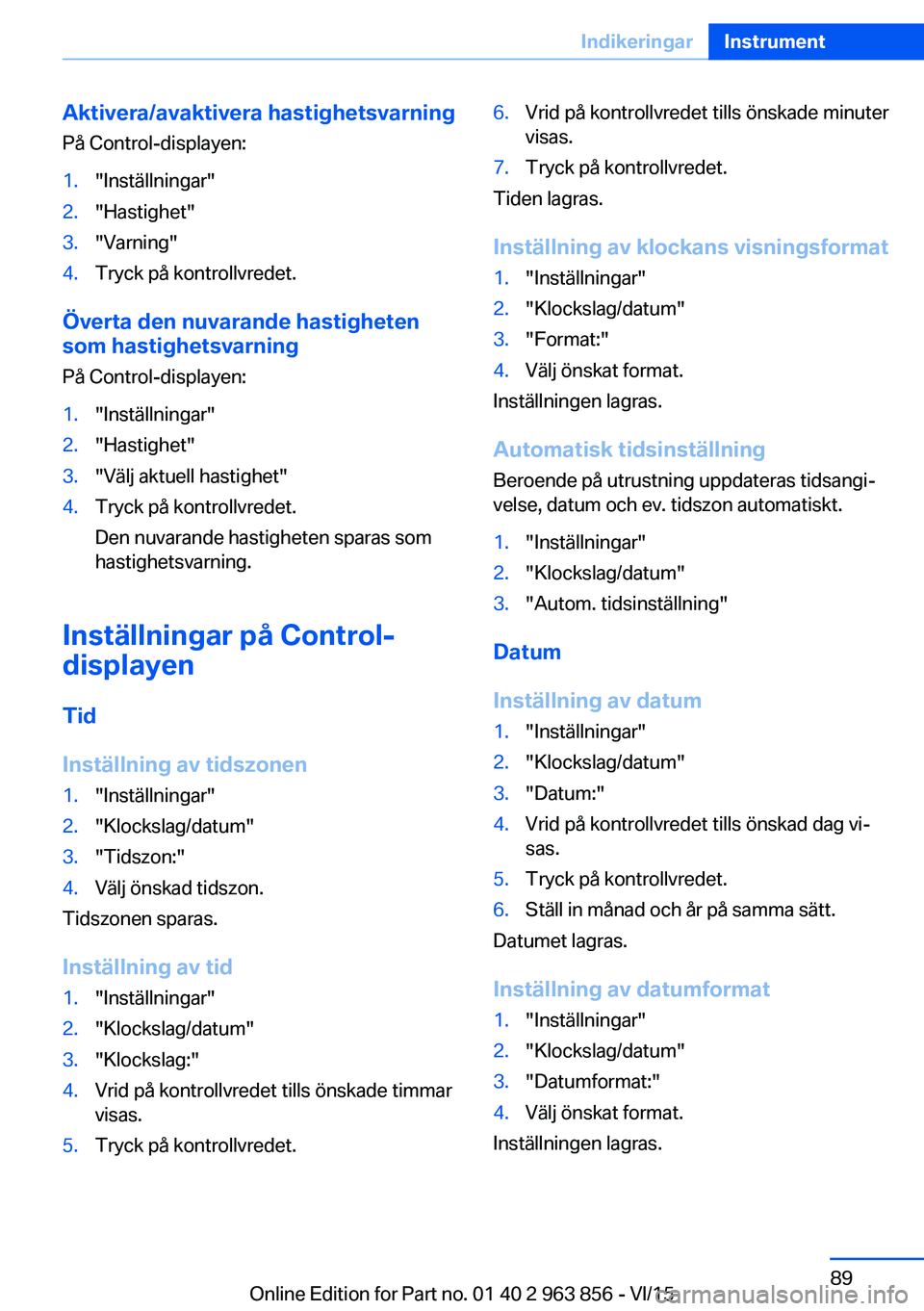 BMW 2 SERIES COUPE 2016  InstruktionsbÖcker (in Swedish) Aktivera/avaktivera hastighetsvarning
På Control-displayen:1."Inställningar"2."Hastighet"3."Varning"4.Tryck på kontrollvredet.
Överta den nuvarande hastigheten
som hastighe