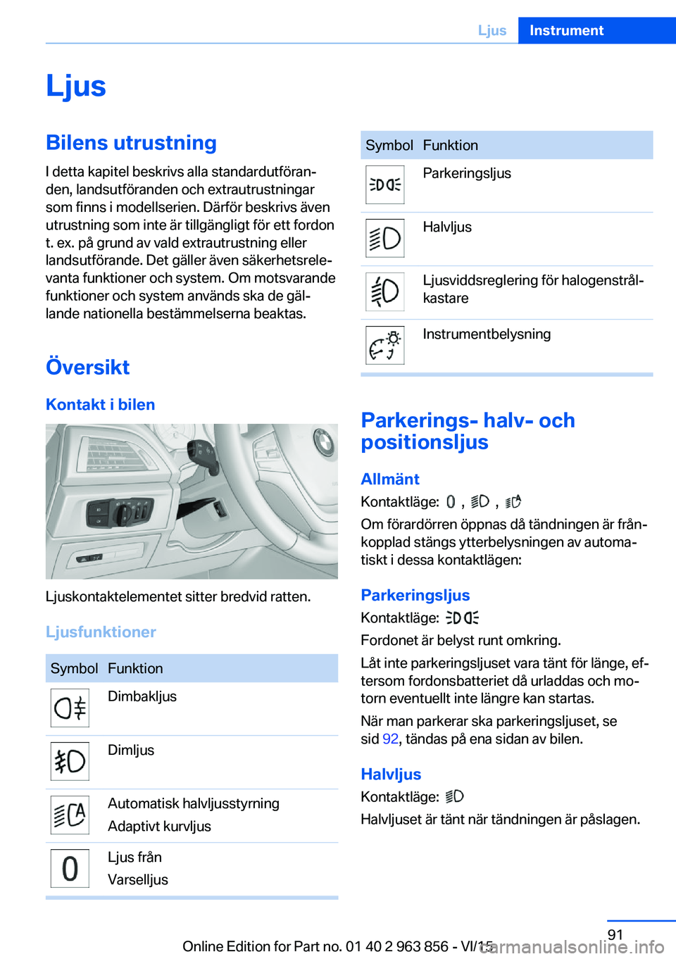 BMW 2 SERIES COUPE 2016 InstruktionsbÖcker (in Swedish) LjusBilens utrustningI detta kapitel beskrivs alla standardutföran‐
den, landsutföranden och extrautrustningar
som finns i modellserien. Därför beskrivs även
utrustning som inte är tillgängli BMW 2 SERIES COUPE 2016 InstruktionsbÖcker (in Swedish) LjusBilens utrustningI detta kapitel beskrivs alla standardutföran‐
den, landsutföranden och extrautrustningar
som finns i modellserien. Därför beskrivs även
utrustning som inte är tillgängli