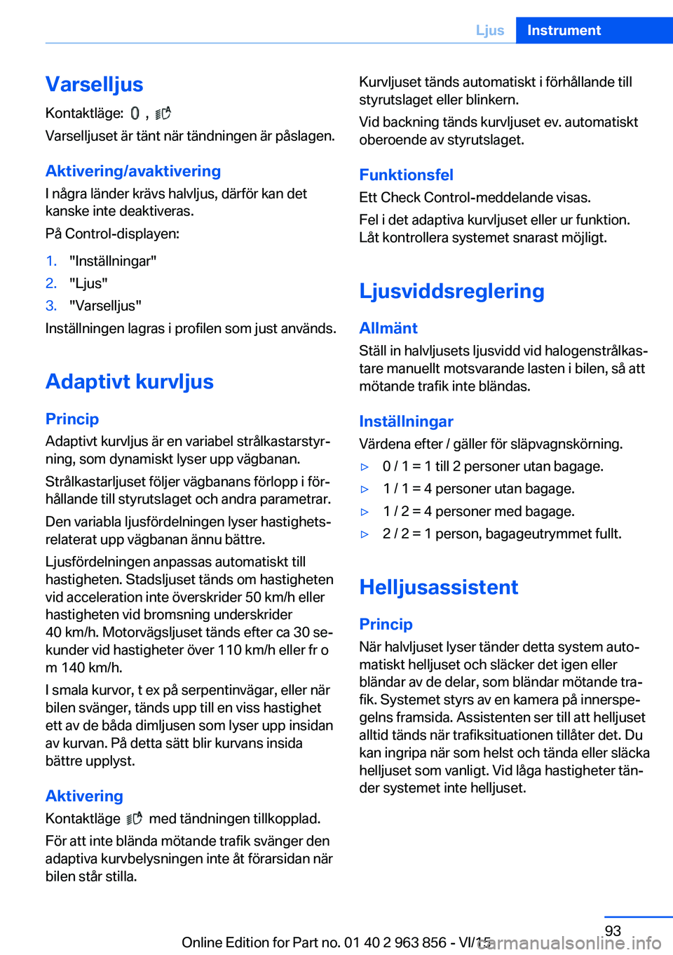 BMW 2 SERIES COUPE 2016 InstruktionsbÖcker (in Swedish) Varselljus
Kontaktläge:
,
Varselljuset är tänt när tändningen är påslagen.
Aktivering/avaktivering
I några länder krävs halvljus, därför kan det
kanske inte deaktiveras.
På Control BMW 2 SERIES COUPE 2016 InstruktionsbÖcker (in Swedish) Varselljus
Kontaktläge:
,
Varselljuset är tänt när tändningen är påslagen.
Aktivering/avaktivering
I några länder krävs halvljus, därför kan det
kanske inte deaktiveras.
På Control