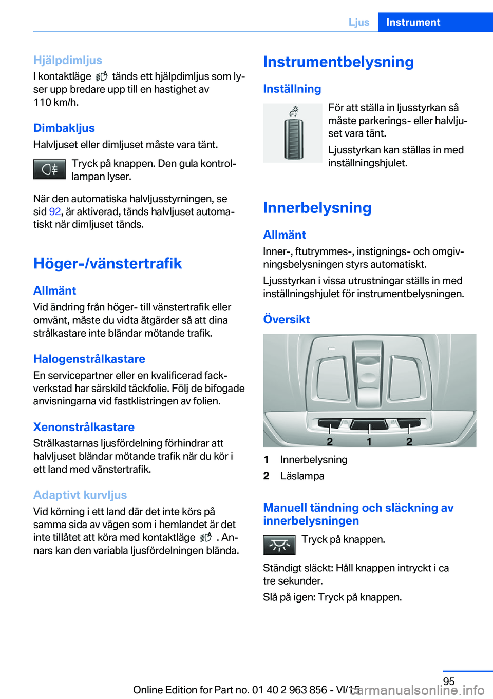 BMW 2 SERIES COUPE 2016 InstruktionsbÖcker (in Swedish) Hjälpdimljus
I kontaktläge
tänds ett hjälpdimljus som ly‐
ser upp bredare upp till en hastighet av
110 km/h.
DimbakljusHalvljuset eller dimljuset måste vara tänt.
Tryck på knappen. Den gu BMW 2 SERIES COUPE 2016 InstruktionsbÖcker (in Swedish) Hjälpdimljus
I kontaktläge
tänds ett hjälpdimljus som ly‐
ser upp bredare upp till en hastighet av
110 km/h.
DimbakljusHalvljuset eller dimljuset måste vara tänt.
Tryck på knappen. Den gu