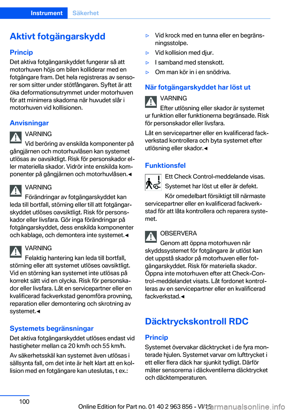 BMW 2 SERIES COUPE 2016 InstruktionsbÖcker (in Swedish) Aktivt fotgängarskydd
Princip Det aktiva fotgängarskyddet fungerar så att
motorhuven höjs om bilen kolliderar med en
fotgängare fram. Det hela registreras av senso‐
rer som sitter under stötf BMW 2 SERIES COUPE 2016 InstruktionsbÖcker (in Swedish) Aktivt fotgängarskydd
Princip Det aktiva fotgängarskyddet fungerar så att
motorhuven höjs om bilen kolliderar med en
fotgängare fram. Det hela registreras av senso‐
rer som sitter under stötf