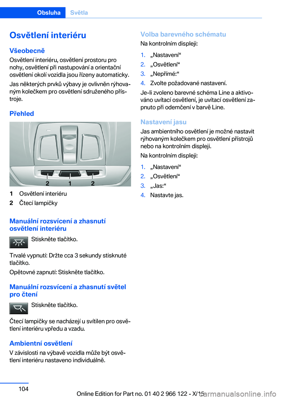 BMW 3 SERIES 2016  Návod na použití (in Czech) Osvětlení interiéruVšeobecně
Osvětlení interiéru, osvětlení prostoru pro
nohy, osvětlení při nastupování a orientační
osvětlení okolí vozidla jsou řízeny automaticky.
Jas někter