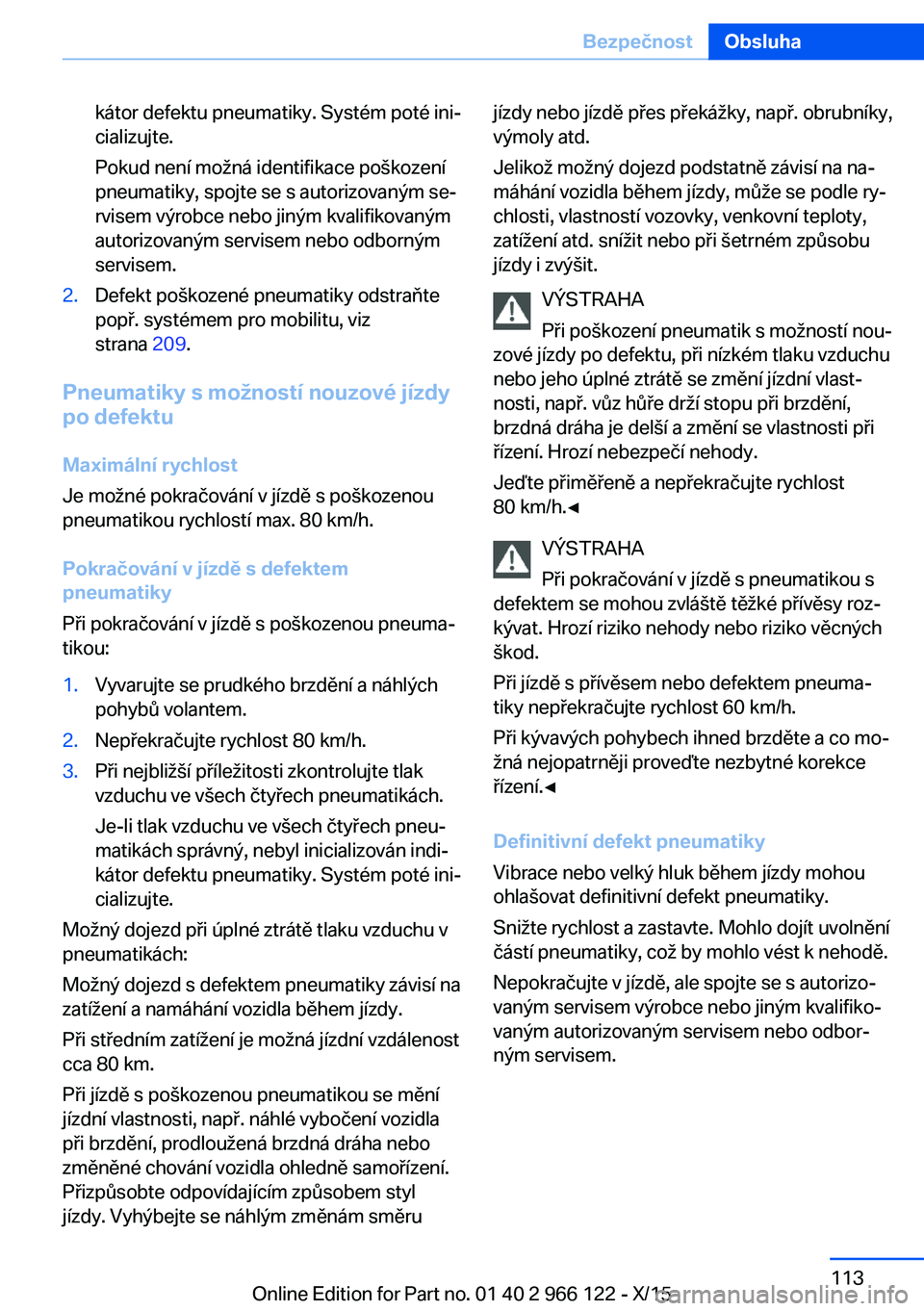 BMW 3 SERIES 2016 Návod na použití (in Czech) kátor defektu pneumatiky. Systém poté ini‐
cializujte.
Pokud není možná identifikace poškození
pneumatiky, spojte se s autorizovaným se‐
rvisem výrobce nebo jiným kvalifikovaným
autori BMW 3 SERIES 2016 Návod na použití (in Czech) kátor defektu pneumatiky. Systém poté ini‐
cializujte.
Pokud není možná identifikace poškození
pneumatiky, spojte se s autorizovaným se‐
rvisem výrobce nebo jiným kvalifikovaným
autori