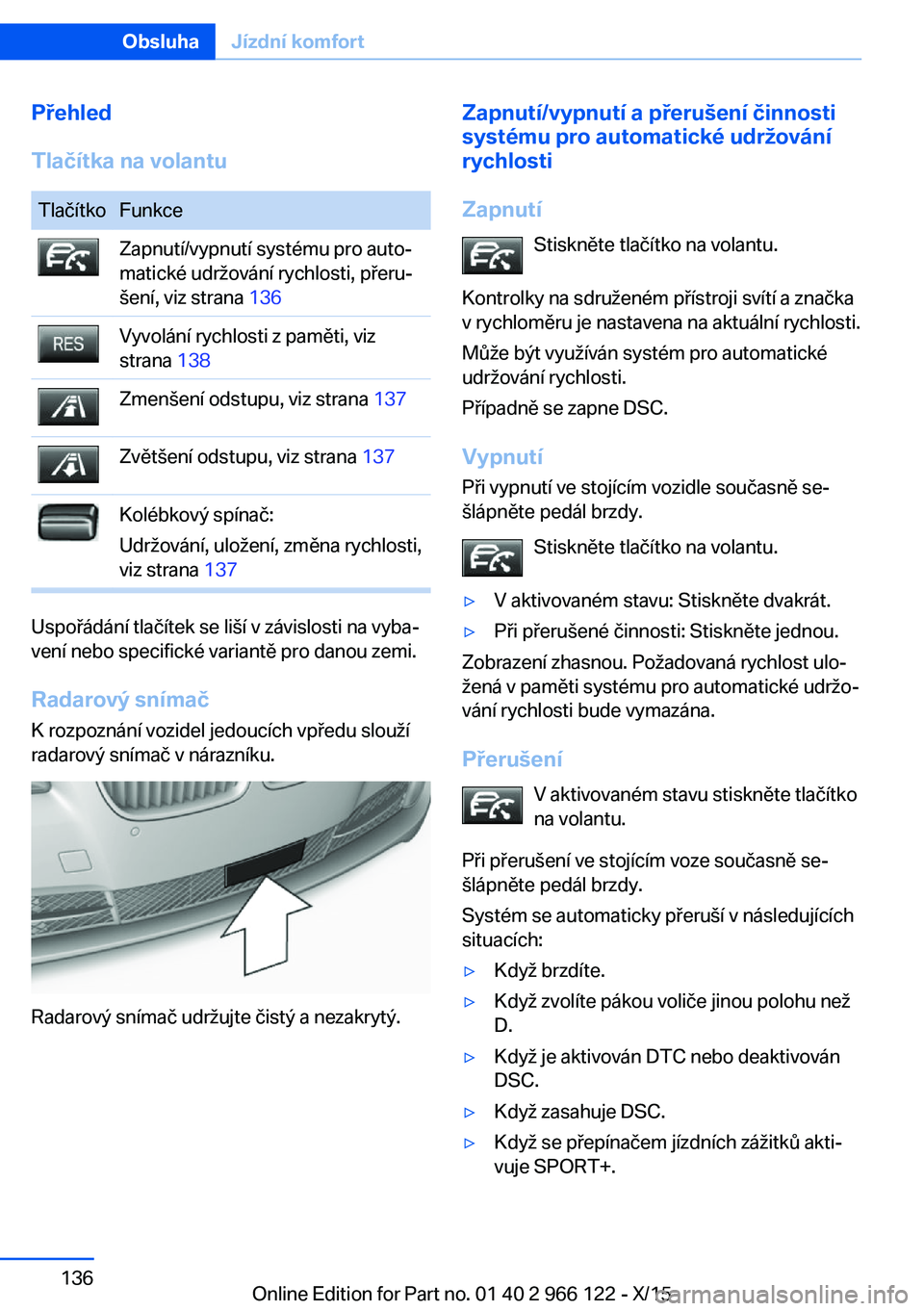 BMW 3 SERIES 2016 Návod na použití (in Czech) Přehled
Tlačítka na volantuTlačítkoFunkceZapnutí/vypnutí systému pro auto‐
matické udržování rychlosti, přeru‐
šení, viz strana 136Vyvolání rychlosti z paměti, viz
strana 138Zm BMW 3 SERIES 2016 Návod na použití (in Czech) Přehled
Tlačítka na volantuTlačítkoFunkceZapnutí/vypnutí systému pro auto‐
matické udržování rychlosti, přeru‐
šení, viz strana 136Vyvolání rychlosti z paměti, viz
strana 138Zm