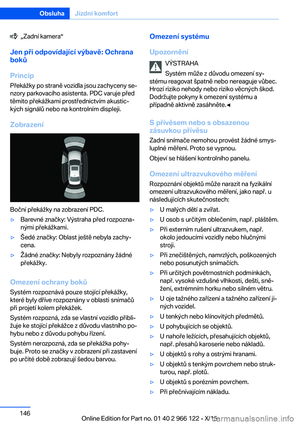 BMW 3 SERIES 2016  Návod na použití (in Czech)   „Zadní kamera“
Jen při odpovídající výbavě: Ochrana
boků
Princip
Překážky po straně vozidla jsou zachyceny se‐
nzory parkovacího asistenta. PDC varuje před
těmito překážkami 
