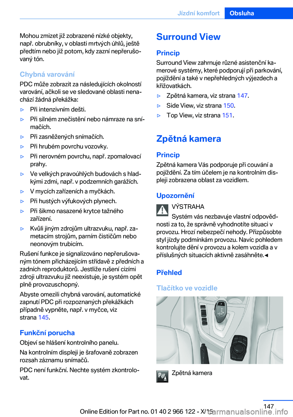 BMW 3 SERIES 2016  Návod na použití (in Czech) Mohou zmizet již zobrazené nízké objekty,
např. obrubníky, v oblasti mrtvých úhlů, ještě
předtím nebo již potom, kdy zazní nepřerušo‐
vaný tón.
Chybná varování PDC může zobra