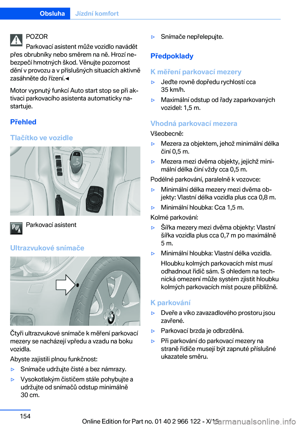 BMW 3 SERIES 2016  Návod na použití (in Czech) POZOR
Parkovací asistent může vozidlo navádět
přes obrubníky nebo směrem na ně. Hrozí ne‐
bezpečí hmotných škod. Věnujte pozornost
dění v provozu a v příslušných situacích akti