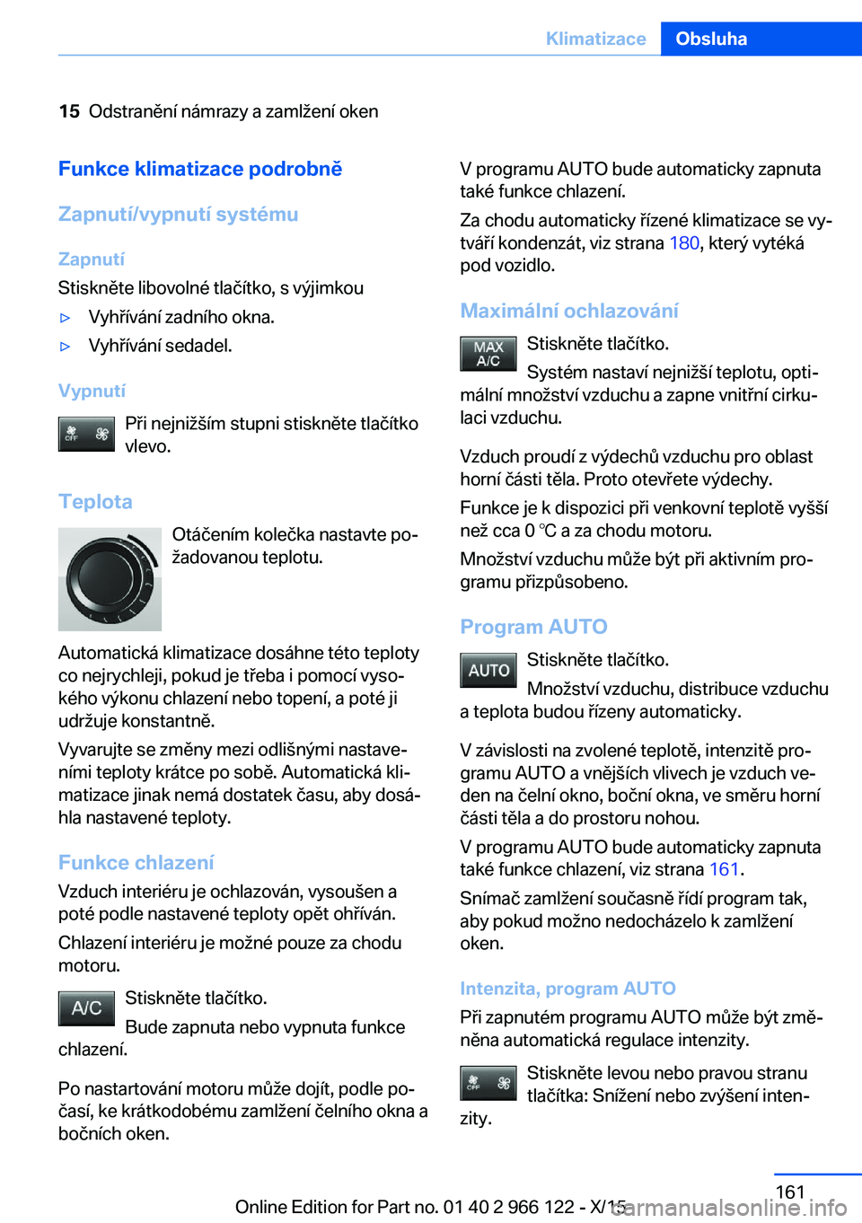 BMW 3 SERIES 2016 Návod na použití (in Czech) 15Odstranění námrazy a zamlžení okenFunkce klimatizace podrobně
Zapnutí/vypnutí systému Zapnutí
Stiskněte libovolné tlačítko, s výjimkou▷Vyhřívání zadního okna.▷Vyhřívání s BMW 3 SERIES 2016 Návod na použití (in Czech) 15Odstranění námrazy a zamlžení okenFunkce klimatizace podrobně
Zapnutí/vypnutí systému Zapnutí
Stiskněte libovolné tlačítko, s výjimkou▷Vyhřívání zadního okna.▷Vyhřívání s