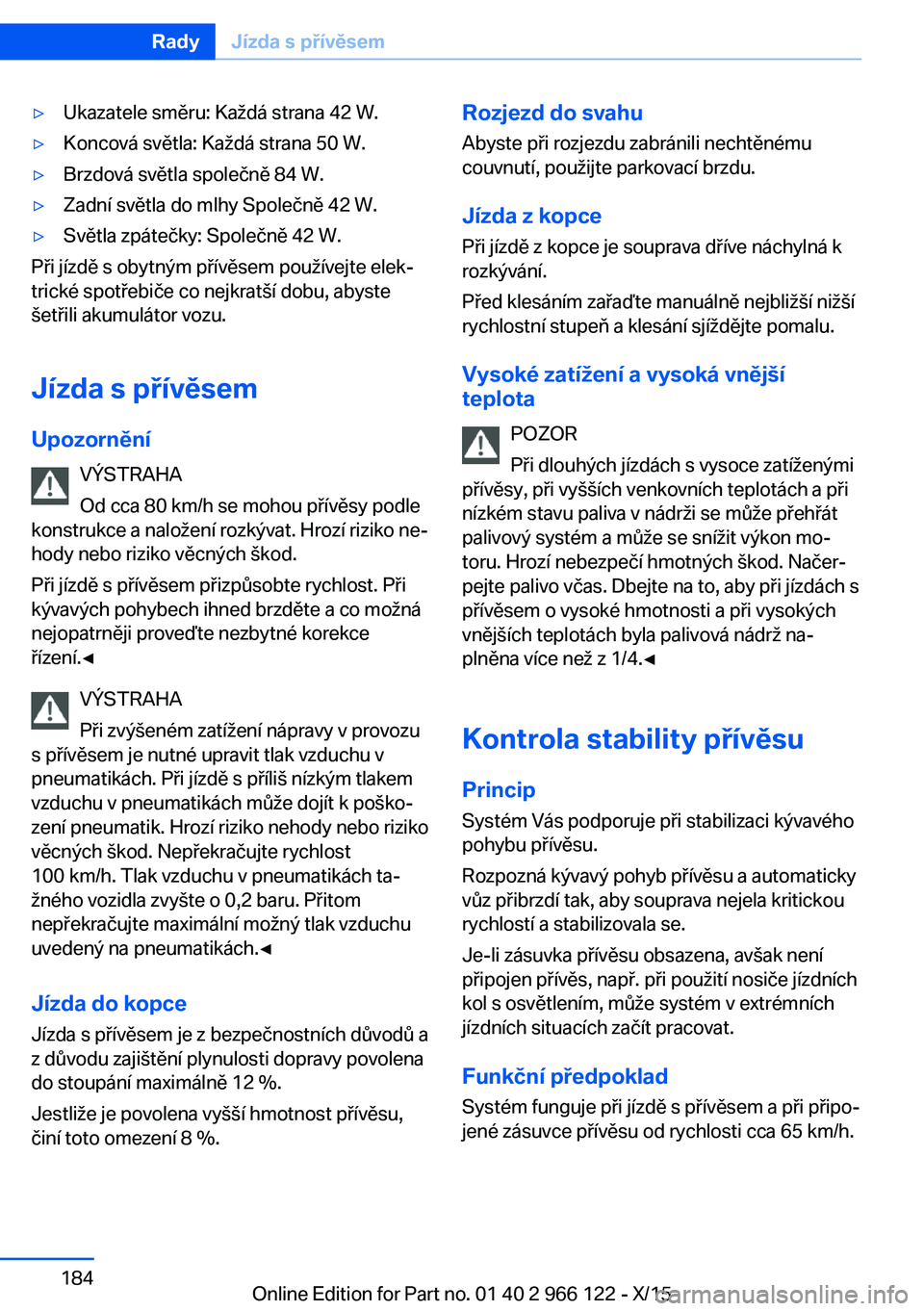 BMW 3 SERIES 2016 Návod na použití (in Czech) ▷Ukazatele směru: Každá strana 42 W.▷Koncová světla: Každá strana 50 W.▷Brzdová světla společně 84 W.▷Zadní světla do mlhy Společně 42 W.▷Světla zpátečky: Společně 42 W.
BMW 3 SERIES 2016 Návod na použití (in Czech) ▷Ukazatele směru: Každá strana 42 W.▷Koncová světla: Každá strana 50 W.▷Brzdová světla společně 84 W.▷Zadní světla do mlhy Společně 42 W.▷Světla zpátečky: Společně 42 W.