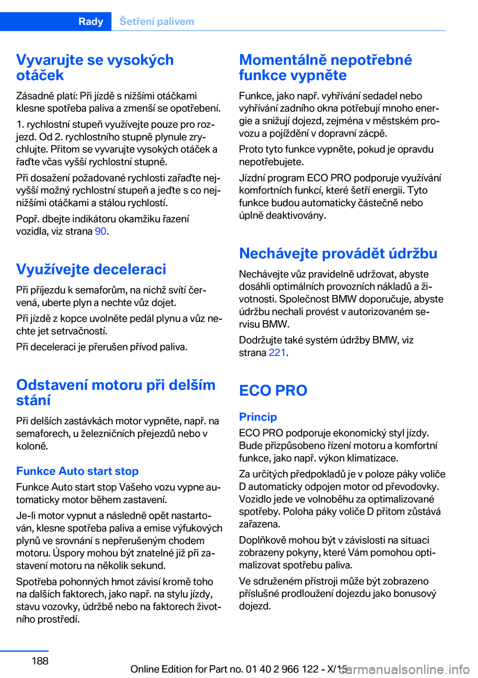 BMW 3 SERIES 2016 Návod na použití (in Czech) Vyvarujte se vysokých
otáček
Zásadně platí: Při jízdě s nižšími otáčkami
klesne spotřeba paliva a zmenší se opotřebení.
1. rychlostní stupeň využívejte pouze pro roz‐
jezd. Od BMW 3 SERIES 2016 Návod na použití (in Czech) Vyvarujte se vysokých
otáček
Zásadně platí: Při jízdě s nižšími otáčkami
klesne spotřeba paliva a zmenší se opotřebení.
1. rychlostní stupeň využívejte pouze pro roz‐
jezd. Od