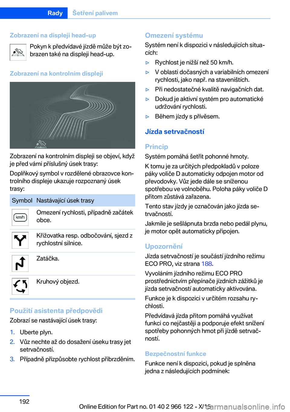 BMW 3 SERIES 2016 Návod na použití (in Czech) Zobrazení na displeji head-upPokyn k předvídavé jízdě může být zo‐
brazen také na displeji head-up.
Zobrazení na kontrolním displeji
Zobrazení na kontrolním displeji se objeví, když
BMW 3 SERIES 2016 Návod na použití (in Czech) Zobrazení na displeji head-upPokyn k předvídavé jízdě může být zo‐
brazen také na displeji head-up.
Zobrazení na kontrolním displeji
Zobrazení na kontrolním displeji se objeví, když
