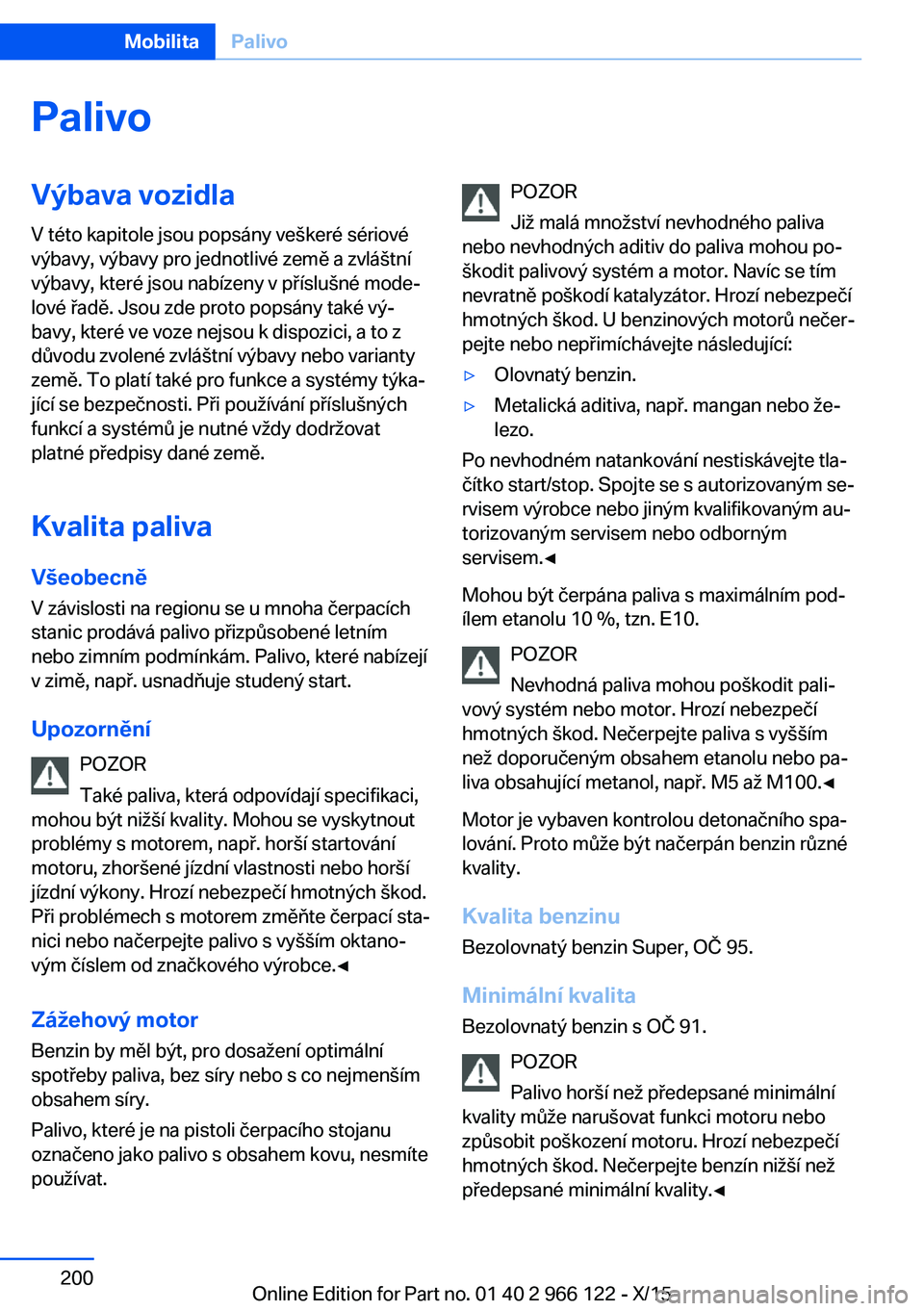 BMW 3 SERIES 2016 Návod na použití (in Czech) PalivoVýbava vozidlaV této kapitole jsou popsány veškeré sériové
výbavy, výbavy pro jednotlivé země a zvláštní
výbavy, které jsou nabízeny v příslušné mode‐
lové řadě. Jsou z BMW 3 SERIES 2016 Návod na použití (in Czech) PalivoVýbava vozidlaV této kapitole jsou popsány veškeré sériové
výbavy, výbavy pro jednotlivé země a zvláštní
výbavy, které jsou nabízeny v příslušné mode‐
lové řadě. Jsou z