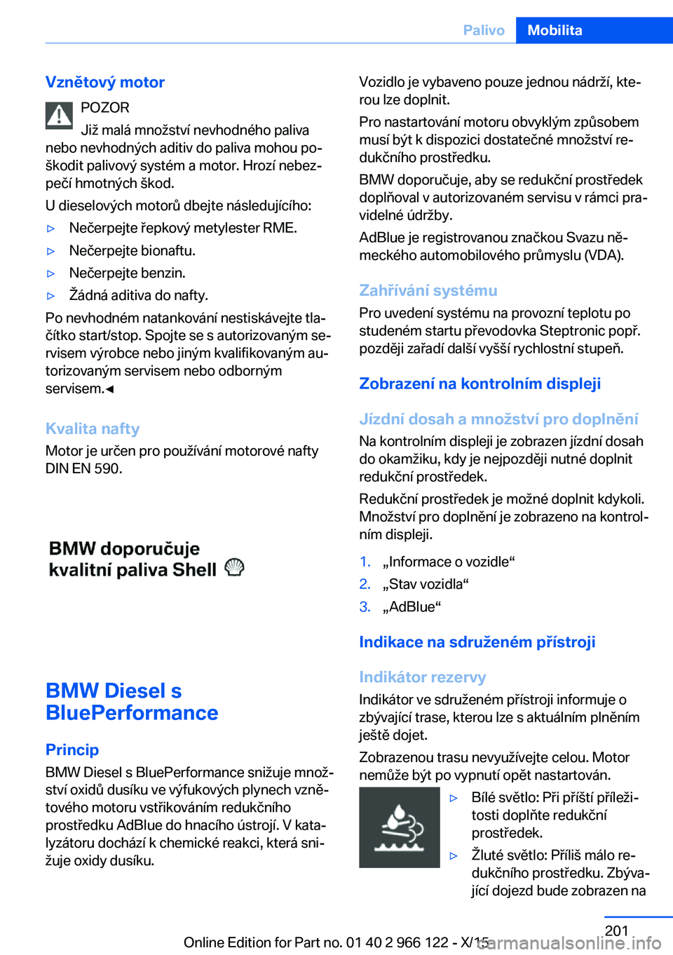 BMW 3 SERIES 2016  Návod na použití (in Czech) Vznětový motorPOZOR
Již malá množství nevhodného paliva
nebo nevhodných aditiv do paliva mohou po‐
škodit palivový systém a motor. Hrozí nebez‐
pečí hmotných škod.
U dieselových m