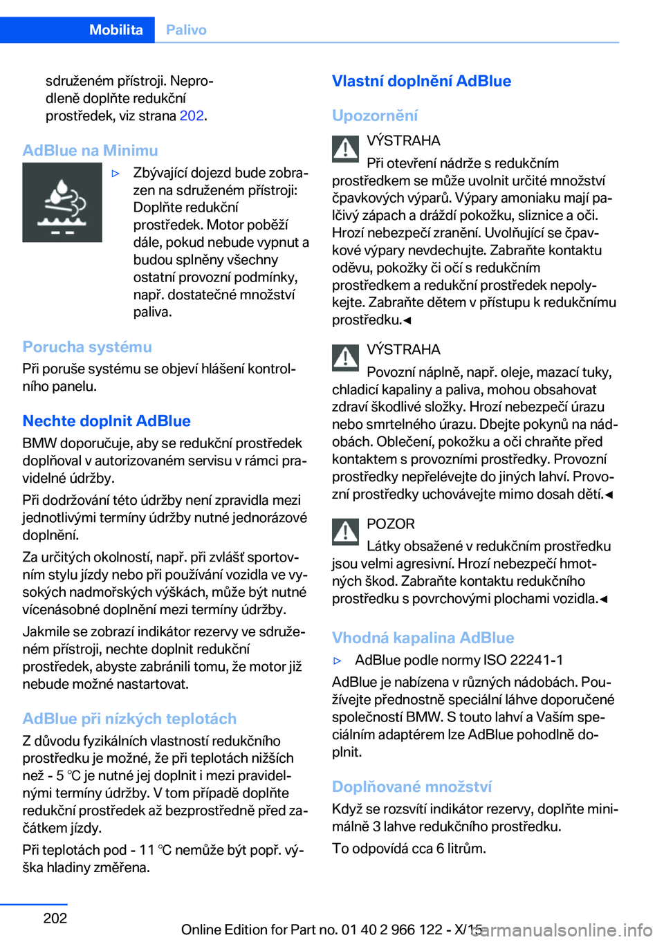 BMW 3 SERIES 2016  Návod na použití (in Czech) sdruženém přístroji. Nepro‐
dleně doplňte redukční
prostředek, viz strana  202.
AdBlue na Minimu
▷Zbývající dojezd bude zobra‐
zen na sdruženém přístroji:
Doplňte redukční
pro