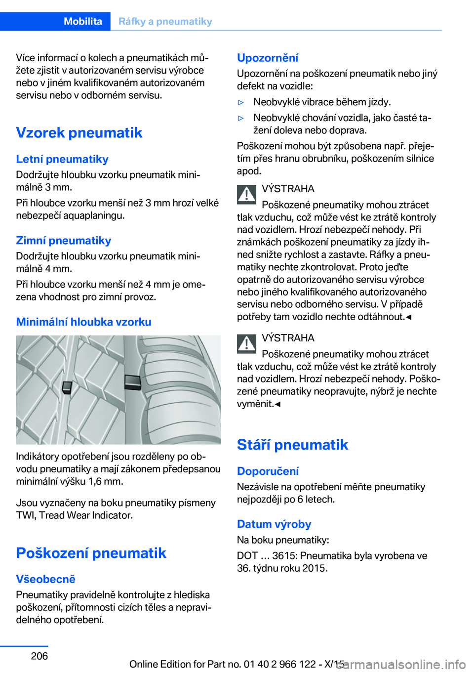 BMW 3 SERIES 2016  Návod na použití (in Czech) Více informací o kolech a pneumatikách mů‐
žete zjistit v autorizovaném servisu výrobce
nebo v jiném kvalifikovaném autorizovaném
servisu nebo v odborném servisu.
Vzorek pneumatik
Letní 