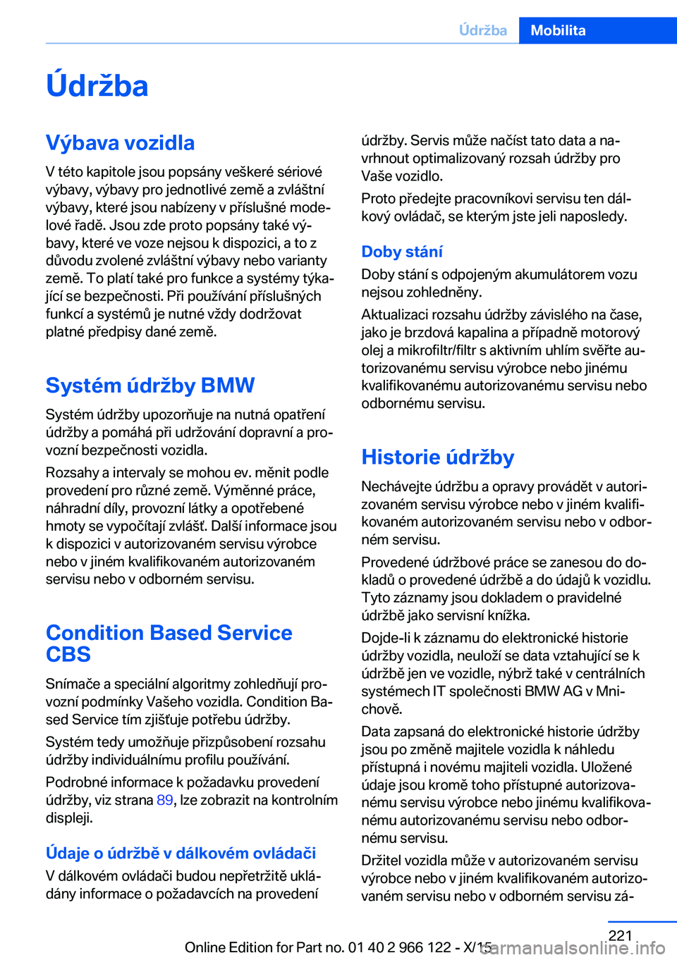 BMW 3 SERIES 2016  Návod na použití (in Czech) ÚdržbaVýbava vozidlaV této kapitole jsou popsány veškeré sériové
výbavy, výbavy pro jednotlivé země a zvláštní
výbavy, které jsou nabízeny v příslušné mode‐
lové řadě. Jsou