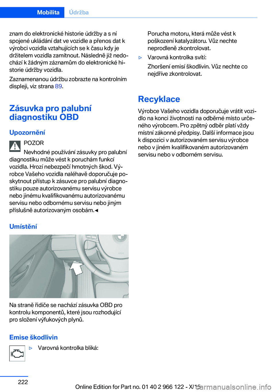 BMW 3 SERIES 2016  Návod na použití (in Czech) znam do elektronické historie údržby a s ní
spojené ukládání dat ve vozidle a přenos dat k
výrobci vozidla vztahujících se k času kdy je
držitelem vozidla zamítnout. Následně již ned