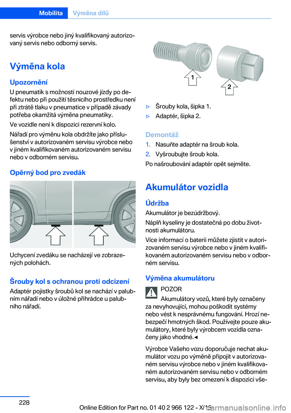 BMW 3 SERIES 2016  Návod na použití (in Czech) servis výrobce nebo jiný kvalifikovaný autorizo‐
vaný servis nebo odborný servis.
Výměna kola
Upozornění
U pneumatik s možností nouzové jízdy po de‐
fektu nebo při použití těsnic