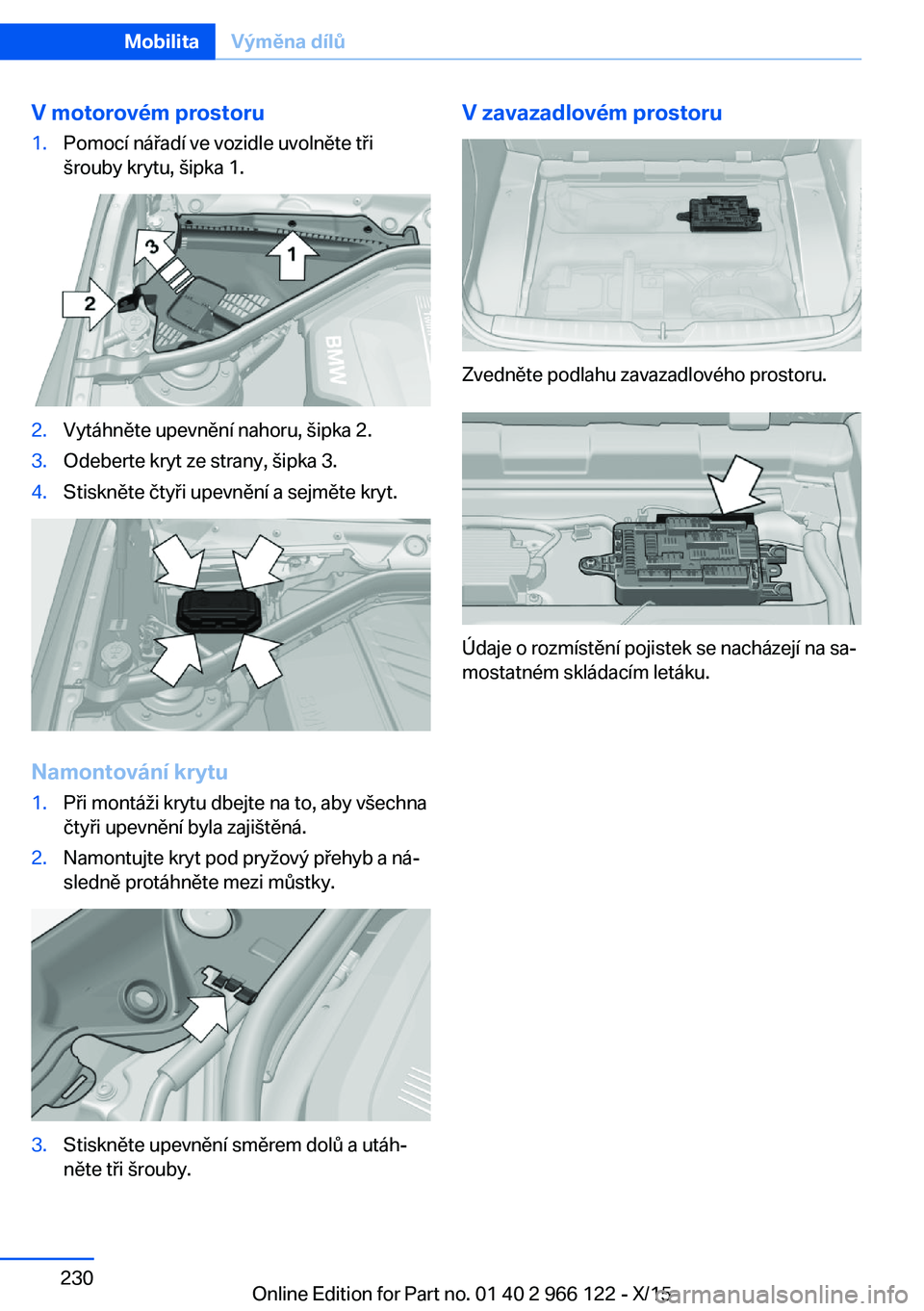 BMW 3 SERIES 2016  Návod na použití (in Czech) V motorovém prostoru1.Pomocí nářadí ve vozidle uvolněte tři
šrouby krytu, šipka 1.2.Vytáhněte upevnění nahoru, šipka 2.3.Odeberte kryt ze strany, šipka 3.4.Stiskněte čtyři upevnění