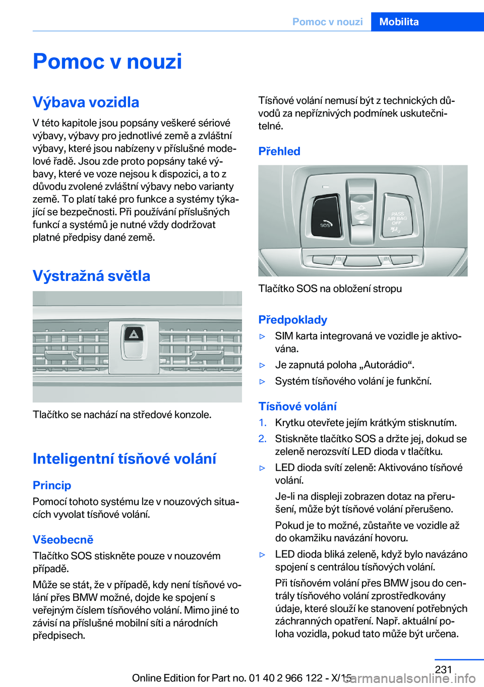 BMW 3 SERIES 2016 Návod na použití (in Czech) Pomoc v nouziVýbava vozidlaV této kapitole jsou popsány veškeré sériové
výbavy, výbavy pro jednotlivé země a zvláštní
výbavy, které jsou nabízeny v příslušné mode‐
lové řadě. BMW 3 SERIES 2016 Návod na použití (in Czech) Pomoc v nouziVýbava vozidlaV této kapitole jsou popsány veškeré sériové
výbavy, výbavy pro jednotlivé země a zvláštní
výbavy, které jsou nabízeny v příslušné mode‐
lové řadě.